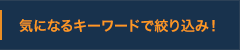 気になるキーワードで絞り込み！