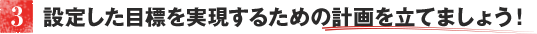 設定した目標を実現するための計画を立てましょう！