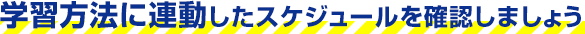 学習方法に連動したスケジュールを確認しましょう