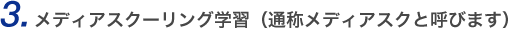 3.メディアスクーリング学習（通称メディアスクと呼びます）