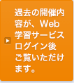 過去の開催内容が、Web学習サービスログイン後ご覧いただけます。