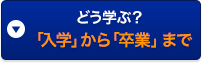 どう学ぶ？「入学」から「卒業」まで