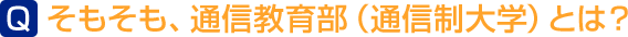 そもそも、通信教育部（通信制大学）とは？