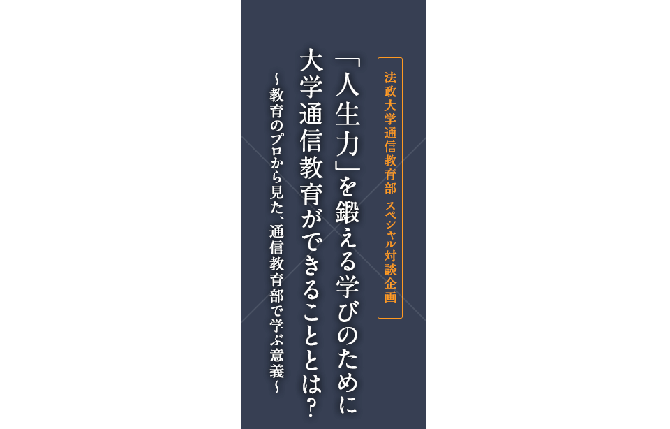 「人生力」を鍛える学びのために大学通信教育ができることとは？～教育のプロから見た、通信教育部で学ぶ意義～