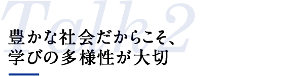 豊かな社会だからこそ、学びの多様性が大切