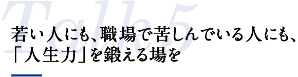 若い人にも、職場で苦しんでいる人にも、「人生力」を鍛える場を